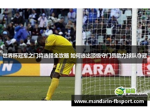 世界杯冠军之门将选择全攻略 如何选出顶级守门员助力球队夺冠 世界杯冠军之门将选择全攻略 如何选出顶级守门员助力球队夺冠