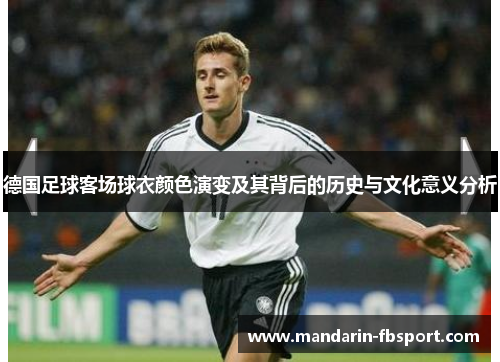 德国足球客场球衣颜色演变及其背后的历史与文化意义分析 德国足球客场球衣颜色演变及其背后的历史与文化意义分析
