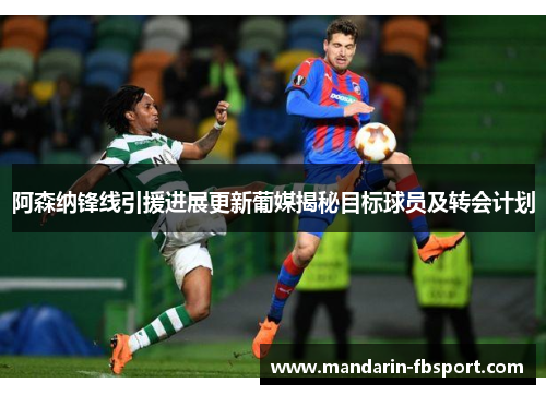 阿森纳锋线引援进展更新葡媒揭秘目标球员及转会计划
