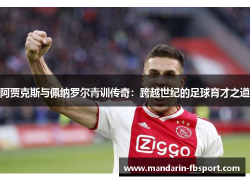 阿贾克斯与佩纳罗尔青训传奇：跨越世纪的足球育才之道