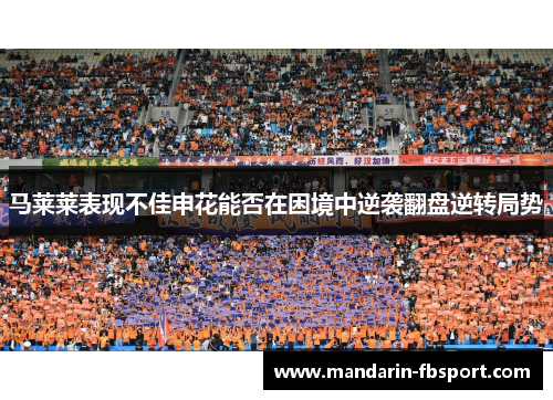 马莱莱表现不佳申花能否在困境中逆袭翻盘逆转局势 马莱莱表现不佳申花能否在困境中逆袭翻盘逆转局势