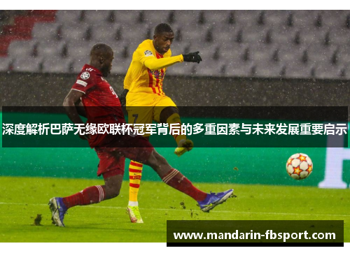 深度解析巴萨无缘欧联杯冠军背后的多重因素与未来发展重要启示 深度解析巴萨无缘欧联杯冠军背后的多重因素与未来发展重要启示