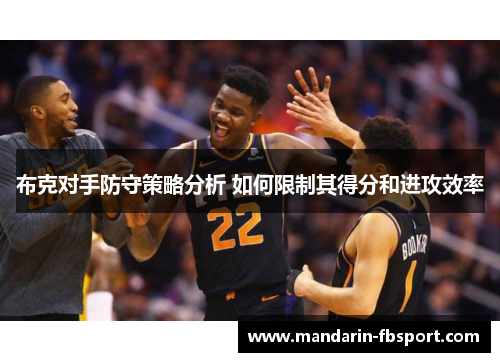 布克对手防守策略分析 如何限制其得分和进攻效率 布克对手防守策略分析 如何限制其得分和进攻效率