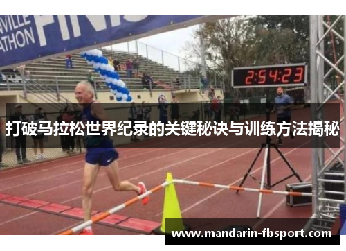 打破马拉松世界纪录的关键秘诀与训练方法揭秘 打破马拉松世界纪录的关键秘诀与训练方法揭秘