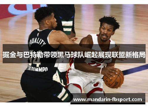 掘金与巴特勒带领黑马球队崛起展现联盟新格局 掘金与巴特勒带领黑马球队崛起展现联盟新格局