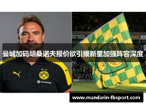 曼城加码胡桑诺夫报价欲引援新星加强阵容深度