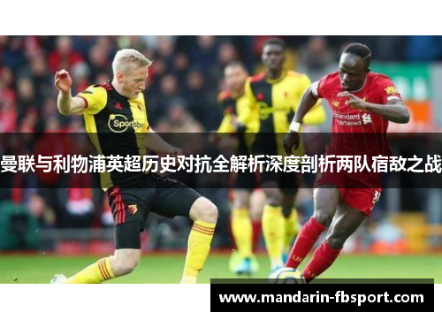 曼联与利物浦英超历史对抗全解析深度剖析两队宿敌之战