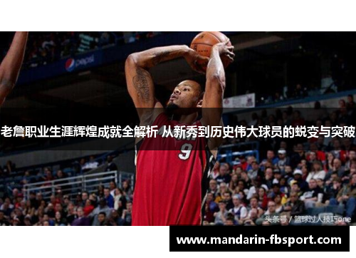 老詹职业生涯辉煌成就全解析 从新秀到历史伟大球员的蜕变与突破 老詹职业生涯辉煌成就全解析 从新秀到历史伟大球员的蜕变与突破