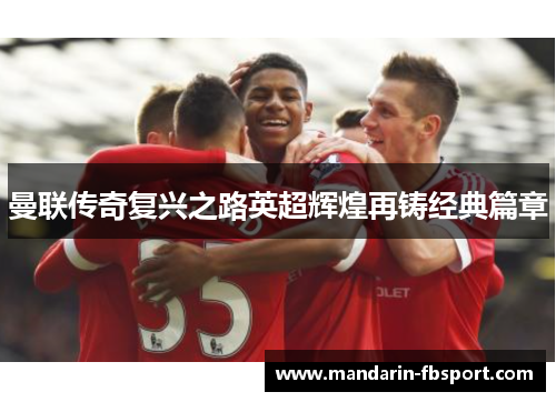 曼联传奇复兴之路英超辉煌再铸经典篇章 曼联传奇复兴之路英超辉煌再铸经典篇章