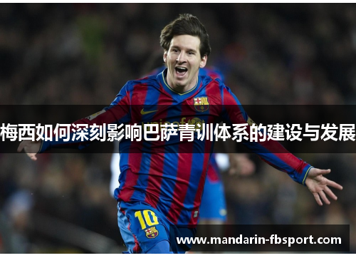 梅西如何深刻影响巴萨青训体系的建设与发展