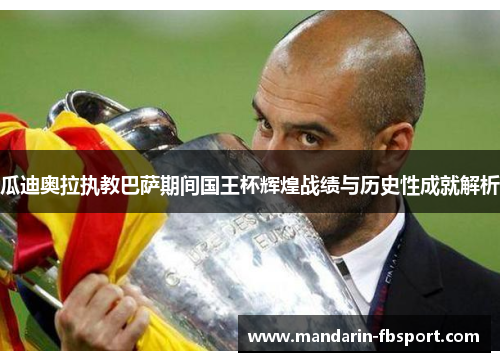 瓜迪奥拉执教巴萨期间国王杯辉煌战绩与历史性成就解析