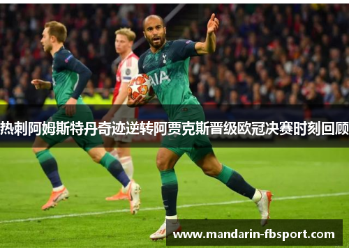 热刺阿姆斯特丹奇迹逆转阿贾克斯晋级欧冠决赛时刻回顾