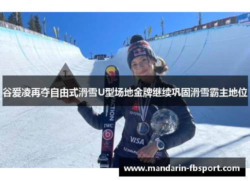 谷爱凌再夺自由式滑雪U型场地金牌继续巩固滑雪霸主地位