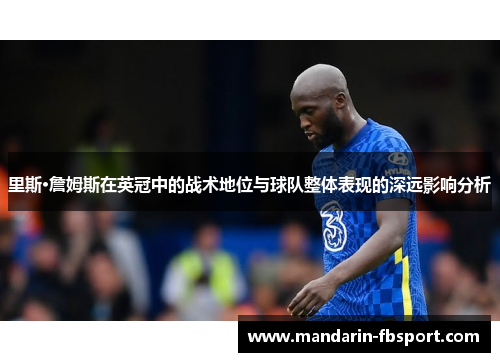 里斯·詹姆斯在英冠中的战术地位与球队整体表现的深远影响分析 里斯·詹姆斯在英冠中的战术地位与球队整体表现的深远影响分析
