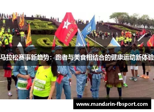 马拉松赛事新趋势:跑者与美食相结合的健康运动新体验 马拉松赛事新趋势:跑者与美食相结合的健康运动新体验